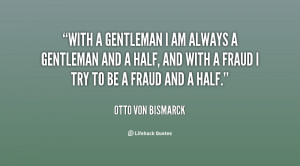 With a gentleman I am always a gentleman and a half, and with a fraud ...