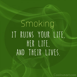 Smoking Quote: It ruins your life, Her life, And...