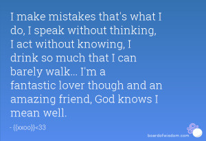 mistakes that's what I do, I speak without thinking, I act without ...