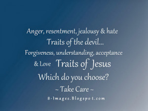 Anger, resentment, jealousy & hate Traits of the devil... Forgiveness ...
