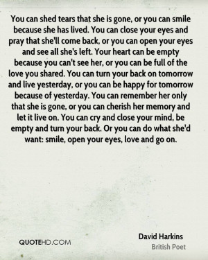 You can shed tears that she is gone, or you can smile because she has ...