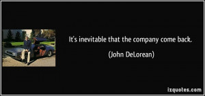 It's inevitable that the company come back. - John DeLorean