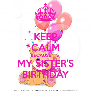 KEEP CALM BECAUSE ITS MY SISTER'S BIRTHDAY