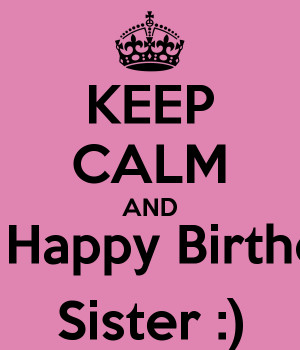 Showing Gallery For Keep Calm AND Happy Birthday Sister