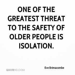 ONE of the greatest threat to the safety of older people is isolation.