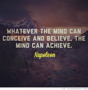 Whatever the mind can conceive and believe the mind can achieve