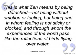 ... is what Zen means by being detached—not being without emotion or
