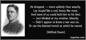 ... was on, Or see the blasted trench at which he stared. - Wilfred Owen