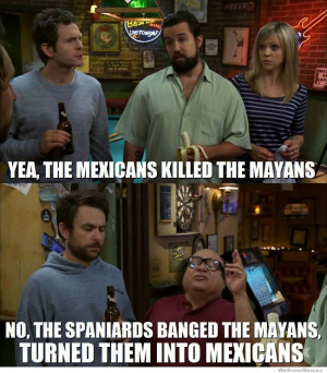 Mexican History on It’s Always Sunny – The Mexicans killed the ...