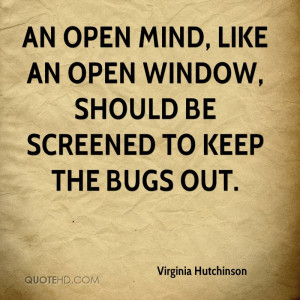 An open mind, like an open window, should be screened to keep the bugs ...