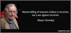 ... civilians is terrorism, not a war against terrorism. - Noam Chomsky