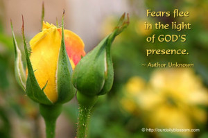 Fears flee in the light of GOD'S presence. ~ Author Unknown