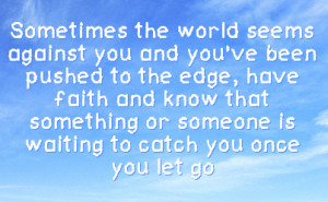 to the edge have faith and know that something or someone is waiting ...