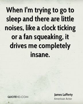 When I'm trying to go to sleep and there are little noises, like a ...