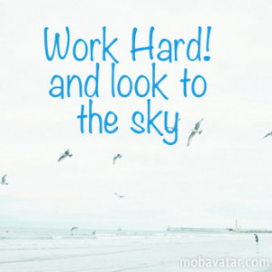 ... on your mind work hard and look to the sky let your work know what s