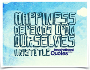 Happiness depends upon ourselves. Quote by Aristotle.