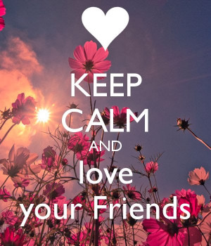 Keep calm and love your Friends.