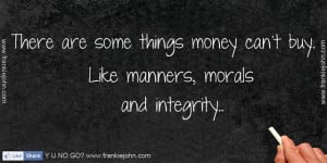 ... are some things money can't buy. Like manners, morals and integrity