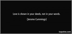 Love is shown in your deeds, not in your words. - Jerome Cummings