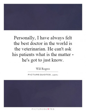 Personally, I have always felt the best doctor in the world is the ...