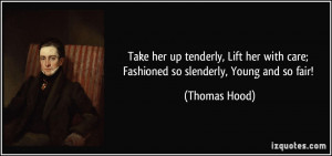 Take her up tenderly, Lift her with care; Fashioned so slenderly ...