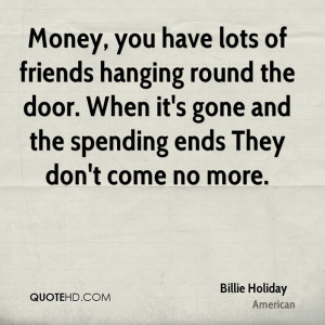 Money, you have lots of friends hanging round the door. When it's gone ...