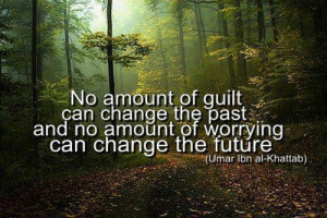 ... and no amount of worrying can change the future. (Umar Ibn al-Khttab