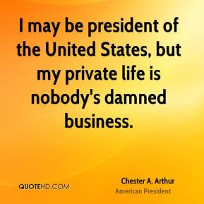 Chester A. Arthur - I may be president of the United States, but my ...