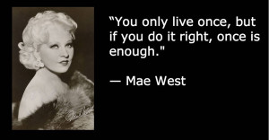 You only live once, but if you do it right, once is enough.” — Mae ...