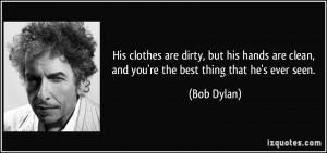 His clothes are dirty, but his hands are clean, and you're the best ...