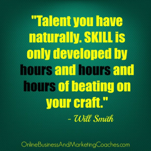 Talent you have naturally. Skill is only developed by hours and hours ...