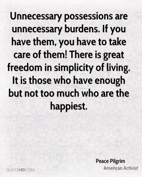 Unnecessary possessions are unnecessary burdens. If you have them, you ...