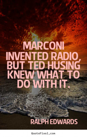 Success quotes - Marconi invented radio, but ted husing knew what to ...