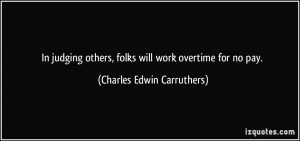 In judging others, folks will work overtime for no pay. - Charles ...