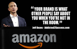 ... brand is what other people say about you – Jeff Bezos , CEO Amazon