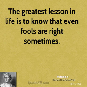The greatest lesson in life is to know that even fools are right ...