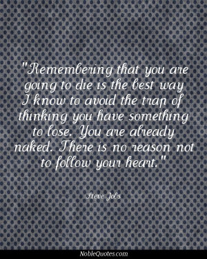 ... naked. There is no reason not to follow your heart. - Steve Jobs