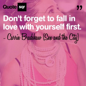 ... fall in love with yourself first. - Carrie Bradshaw (Sex and the City