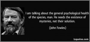 ... He needs the existence of mysteries, not their solution. - John Fowles