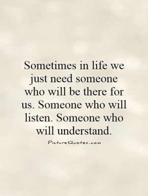 ... Someone who will listen. Someone who will understand Picture Quote #1