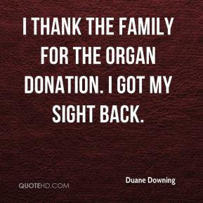 Duane Downing - I thank the family for the organ donation. I got my ...