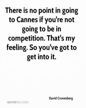 There is no point in going to Cannes if you're not going to be in ...