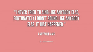 never tried to sing like anybody else, fortunately I didn't sound ...