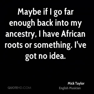 Maybe if I go far enough back into my ancestry, I have African roots ...