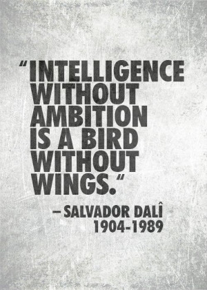 Intelligence without ambition is a bird without wings. ~ Salvador Dali