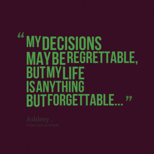 Quotes Picture: my decisions may be regrettable, but my life is ...