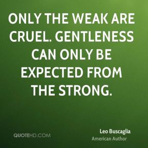 Only the weak are cruel. Gentleness can only be expected from the ...