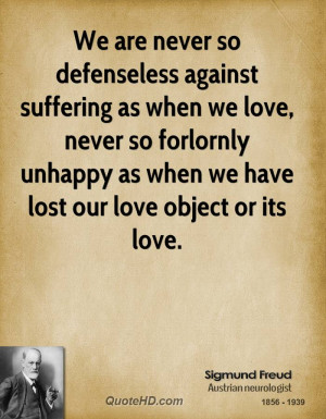 We are never so defenseless against suffering as when we love, never ...