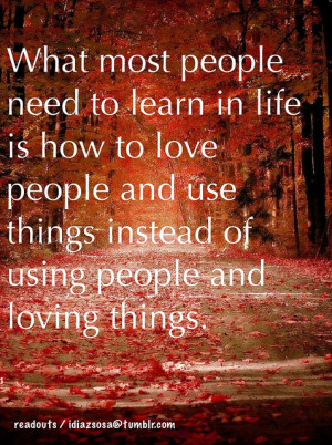 ... love people and use things instead of using people and loving things