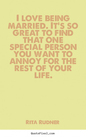 Quotes about love - I love being married. it's so great to find that ...